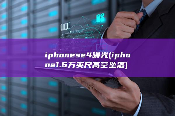 iphonese4曝光 (iphone 1.6万英尺高空坠落)
