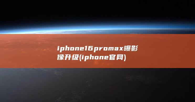 iphone16promax曝影像升级 (iphone官网) 第1张