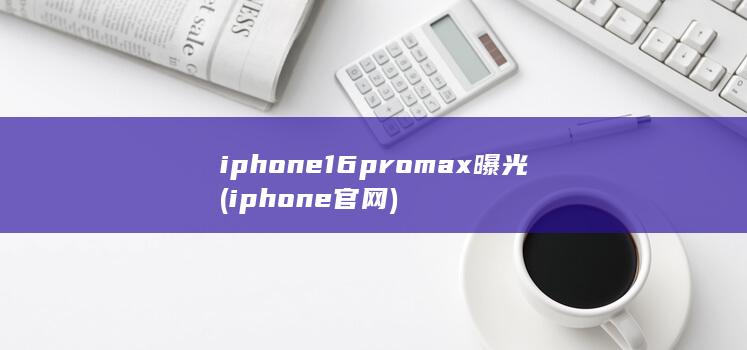 iphone16promax曝光 (iphone官网)