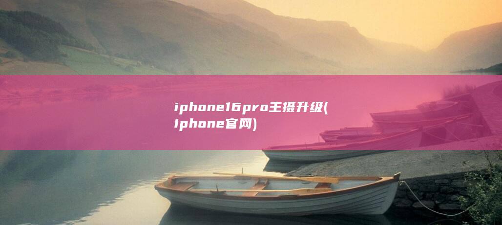 iphone16pro主摄升级 (iphone官网)