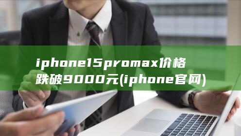 iphone15promax价格跌破9000元 (iphone官网) 第1张