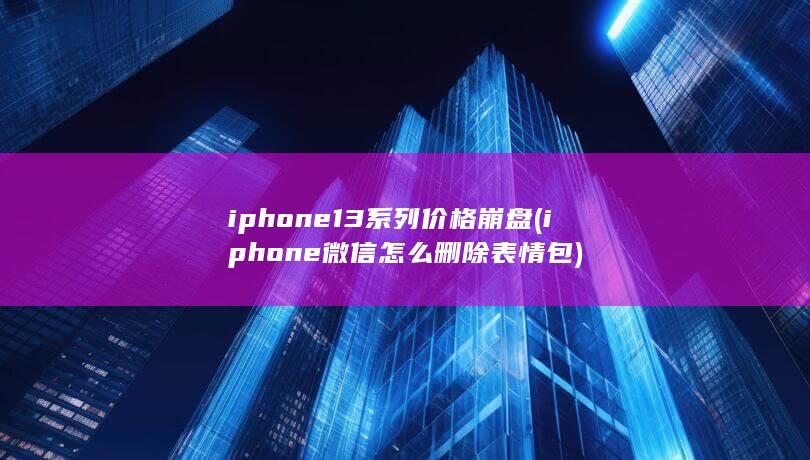 iphone13系列价格崩盘 (iphone微信怎么删除表情包) 第1张