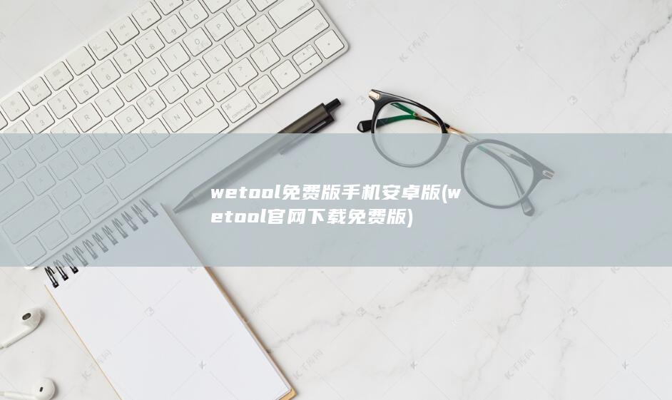 wetool免费版手机安卓版 (wetool官网下载免费版) 第1张