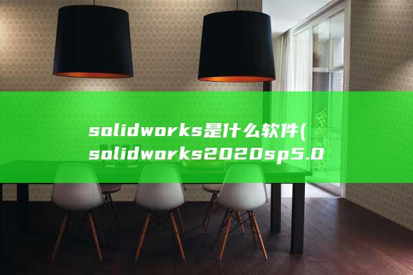 solidworks是什么软件 (solidworks2020sp5.0) 第1张