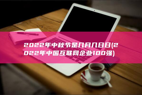 2022年中秋节是几月几日日 (2022年中国互联网企业100强)