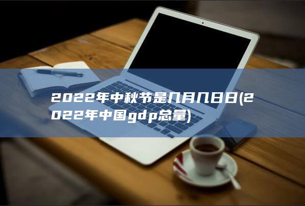 2022年中秋节是几月几日日 (2022年中国gdp总量) 第1张