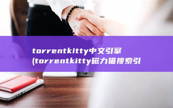 torrentkitty中文引擎 (torrentkitty磁力猫搜索引擎在线)