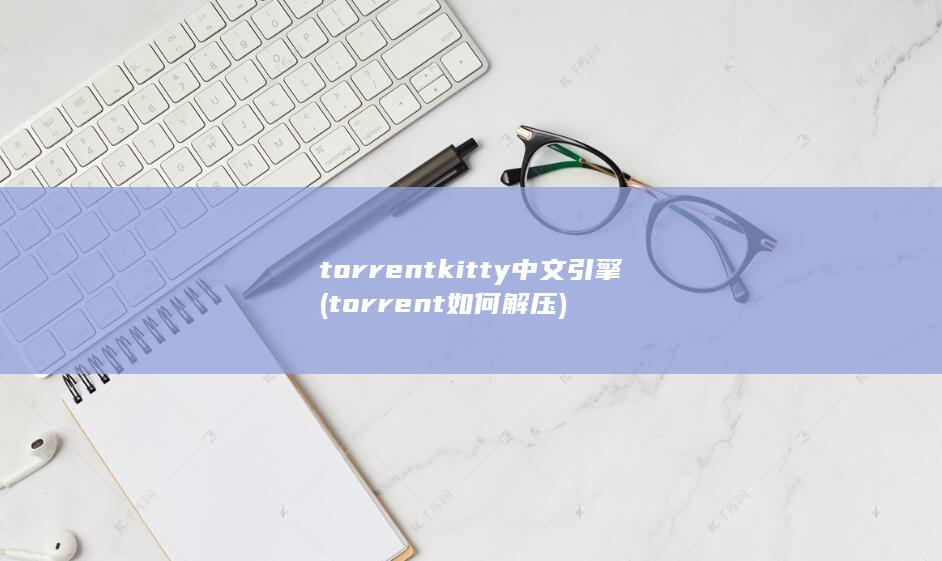 torrentkitty中文引擎 (torrent如何解压)