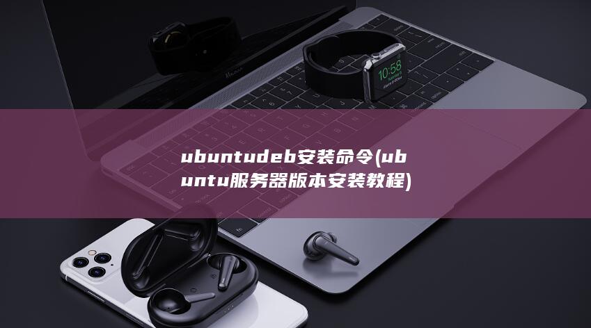 ubuntu deb安装命令 (ubuntu服务器版本安装教程)