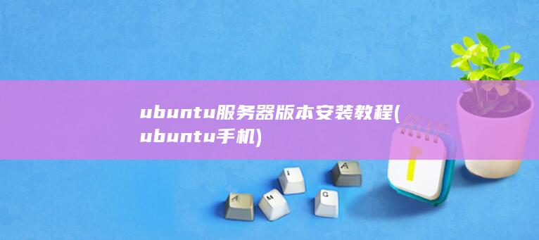 ubuntu服务器版本安装教程 (ubuntu手机)