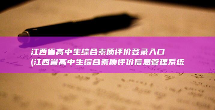 江西省高中生综合素质评价登录入口 (江西省高中生综合素质评价信息管理系统)