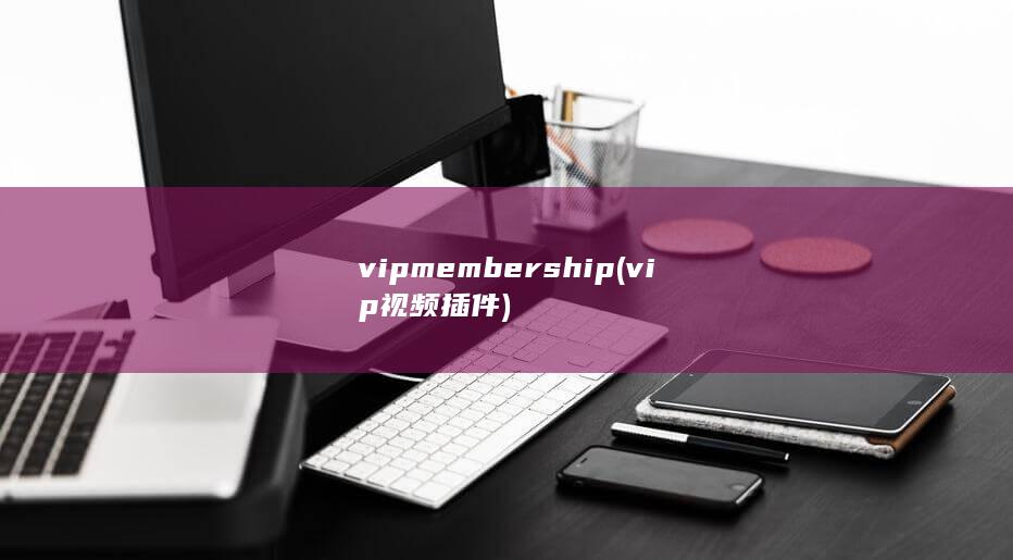 vip membership (vip视频插件) 第1张