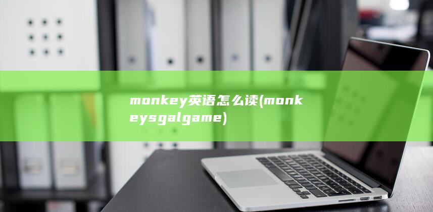 monkey英语怎么读 (monkeys galgame)