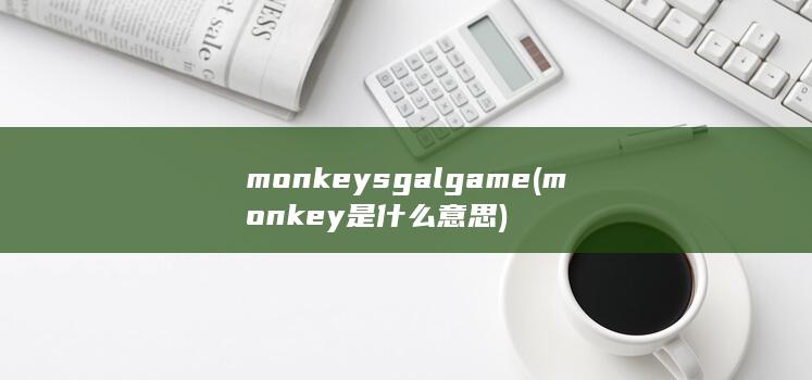 monkeys galgame (monkey是什么意思)