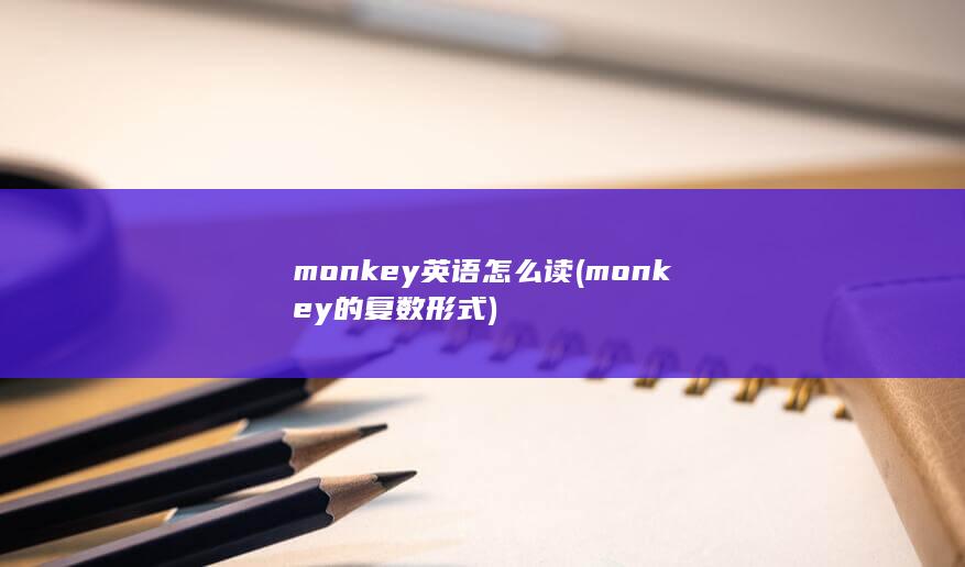 monkey英语怎么读 (monkey的复数形式)