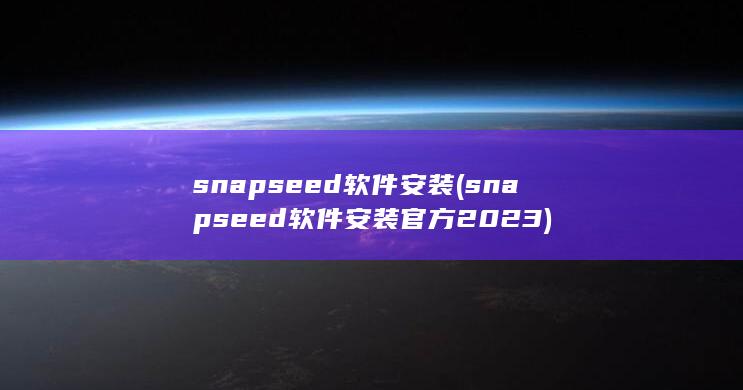 snapseed软件安装 (snapseed软件安装官方2023) 第1张