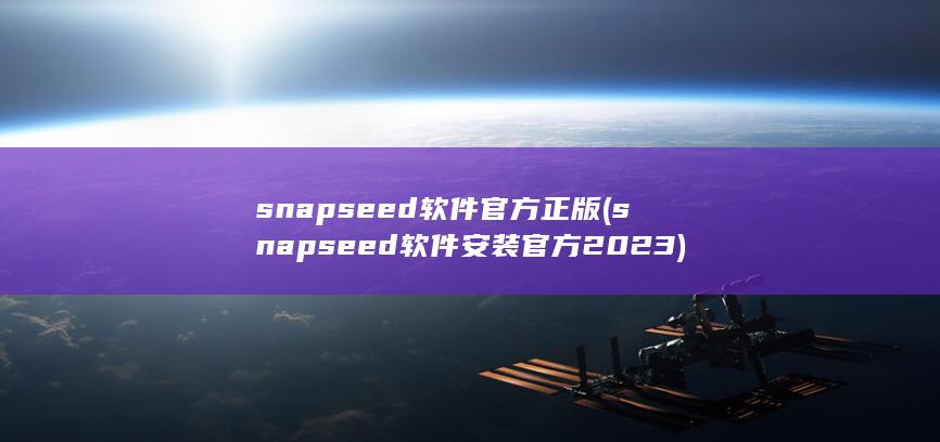snapseed软件官方正版 (snapseed软件安装官方2023) 第1张