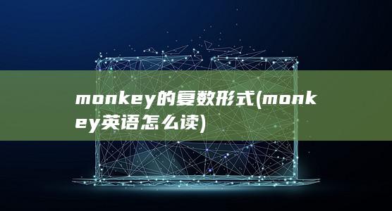 monkey的复数形式 (monkey英语怎么读)