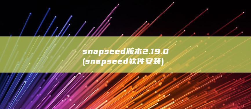 snapseed版本2.19.0 (snapseed软件安装) 第1张