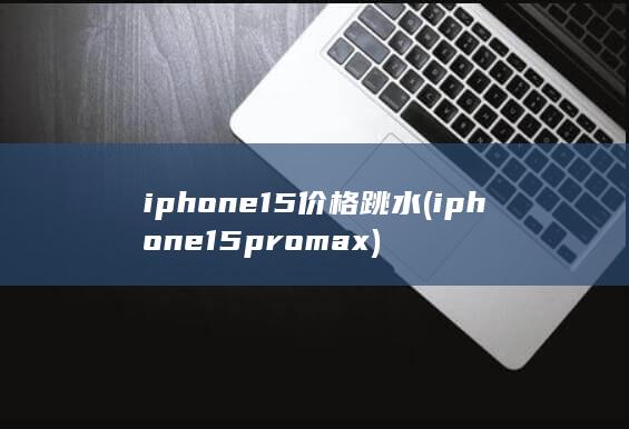 iphone15价格跳水 (iphone15pro max)