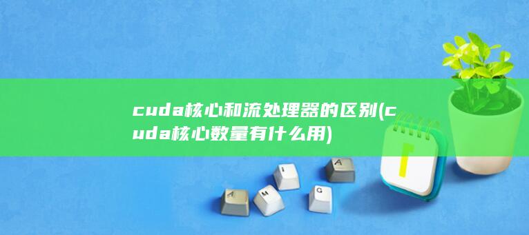 cuda核心和流处理器的区别 (cuda核心数量有什么用) 第1张