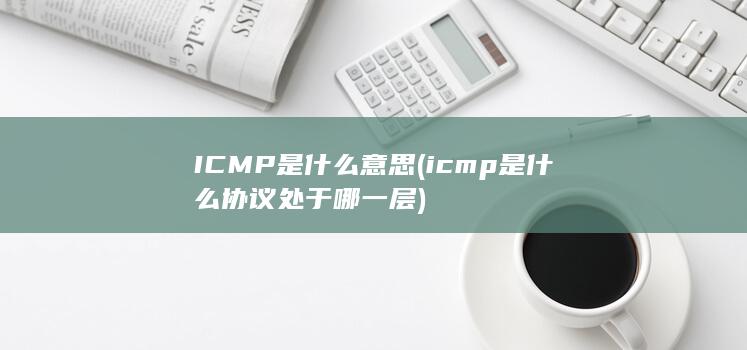 ICMP是什么意思 (icmp是什么协议处于哪一层)