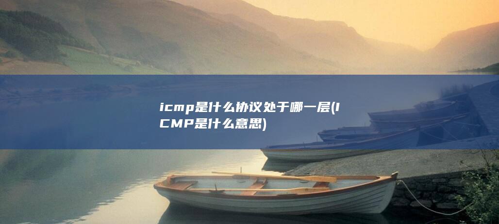 icmp是什么协议处于哪一层 (ICMP是什么意思)