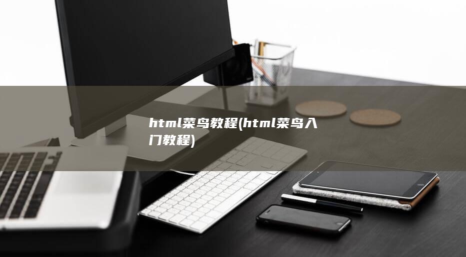 html菜鸟教程 (html菜鸟入门教程) 第1张