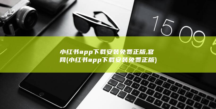 小红书app下载安装免费正版,官网 (小红书app下载安装免费正版)