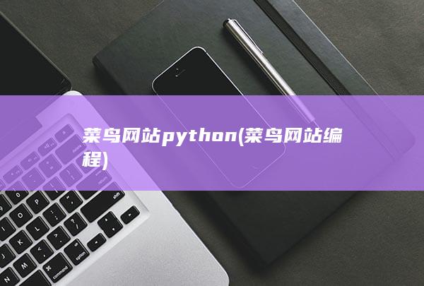 菜鸟网站python (菜鸟网站编程) 第1张