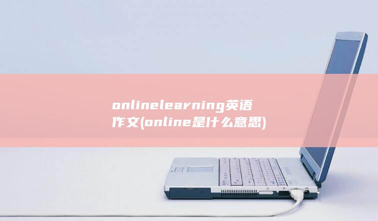 online learning英语作文 (online是什么意思) 第1张