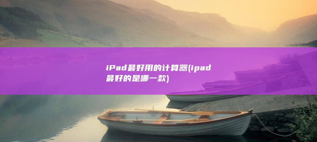 iPad最好用的计算器 (ipad最好的是哪一款) 第1张