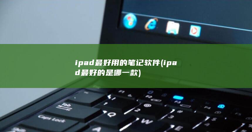 ipad最好用的笔记软件 (ipad最好的是哪一款)