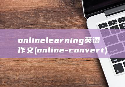 online learning英语作文 (online-convert)