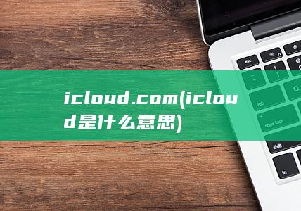 icloud.com (icloud是什么意思) 第1张