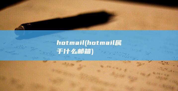 hotmail (hotmail属于什么邮箱) 第1张