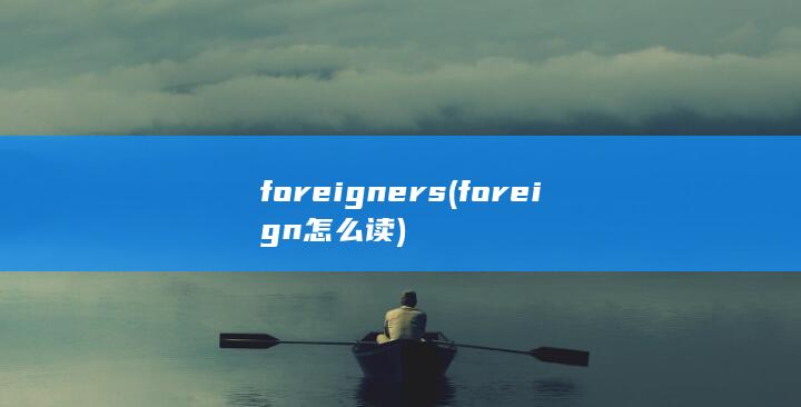 foreigners (foreign怎么读) 第1张