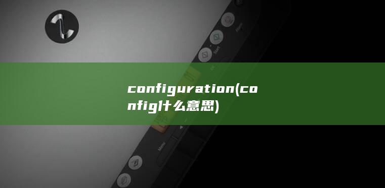 configuration (config什么意思) 第1张