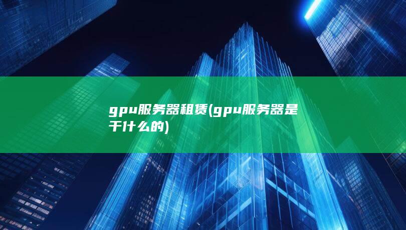 gpu服务器租赁 (gpu服务器是干什么的) 第1张