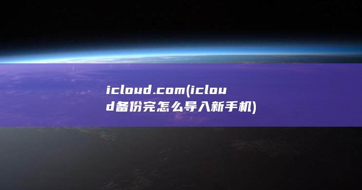icloud.com (icloud备份完怎么导入新手机) 第1张