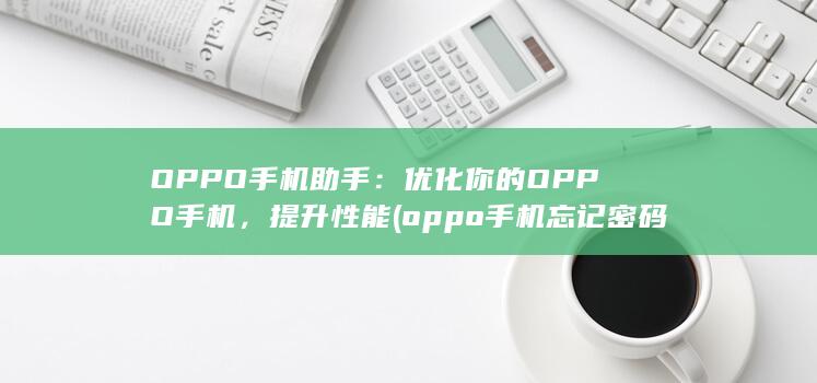 OPPO手机助手：优化你的OPPO手机，提升性能 (oppo手机忘记密码了怎么解锁) 第1张
