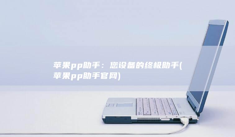 苹果pp助手：您设备的终极助手 (苹果pp助手官网) 第1张