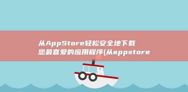从 App Store 轻松安全地下载您最喜爱的应用程序 (从appstore登陆别人的id要紧吗)