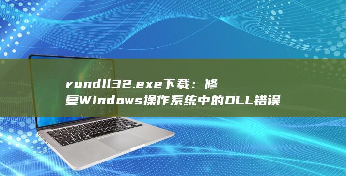 rundll32.exe 下载：修复 Windows 操作系统中的DLL 错误 (rundll32.exe) 第1张