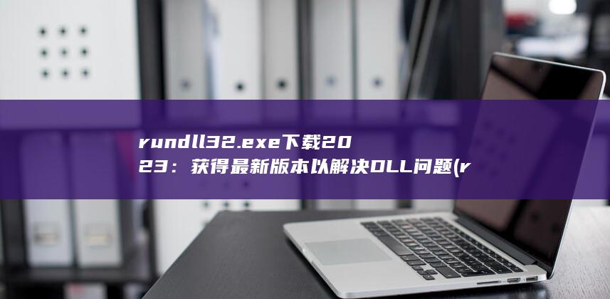 rundll32.exe 下载 2023：获得最新版本以解决 DLL 问题 (rundll32.exe)