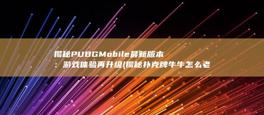 揭秘 PUBG Mobile 最新版本：游戏体验再升级 (揭秘扑克牌牛牛怎么老千) 第1张