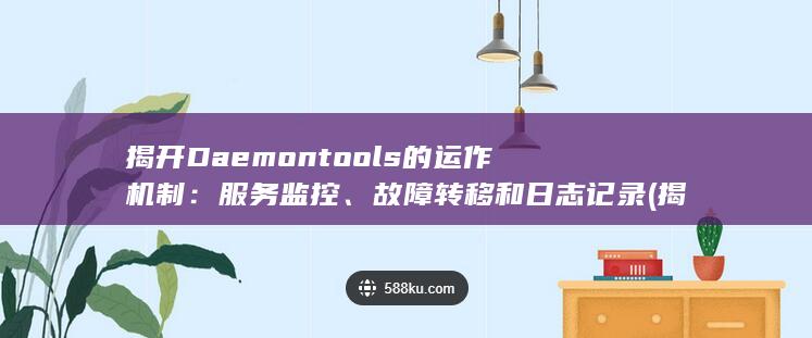 揭开 Daemontools 的运作机制：服务监控、故障转移和日志记录 (揭开单位的面纱)