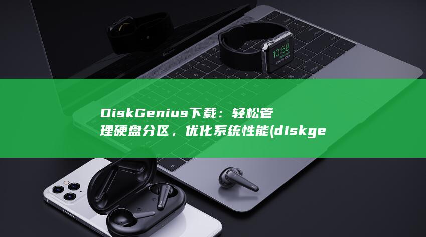 DiskGenius下载：轻松管理硬盘分区，优化系统性能 (diskgenius引导分区修复)