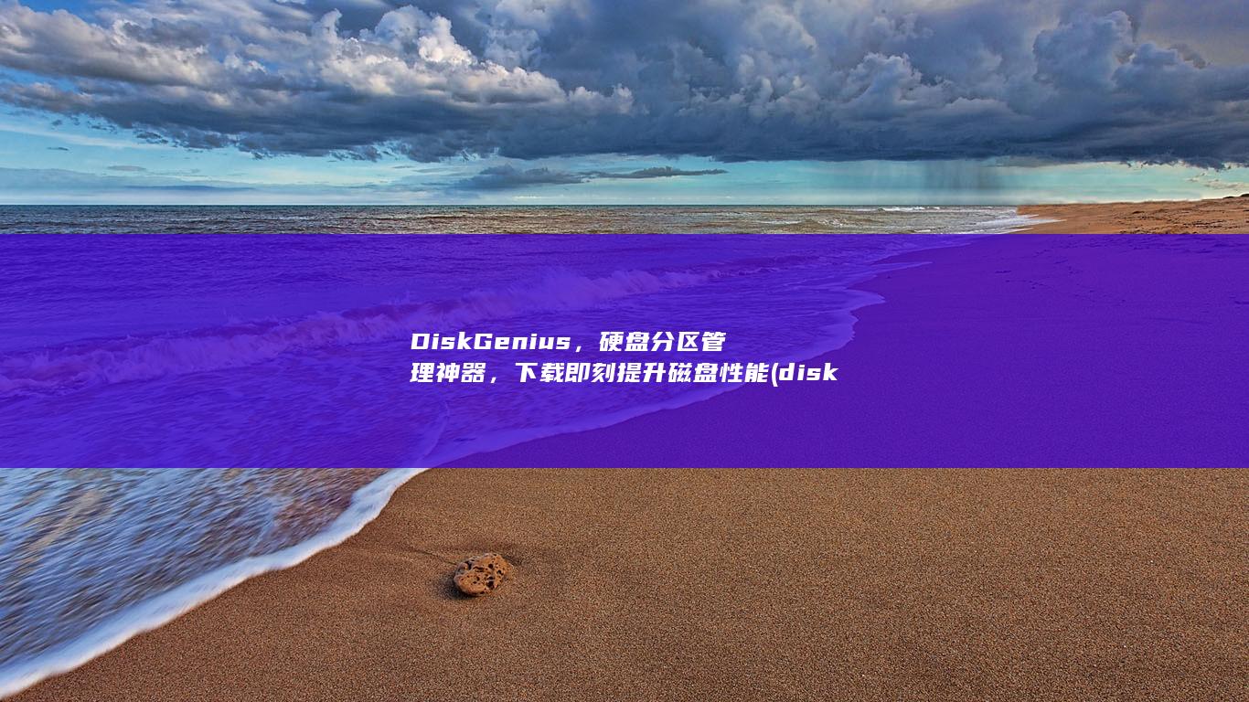 DiskGenius，硬盘分区管理神器，下载即刻提升磁盘性能 (diskgenius引导分区修复)