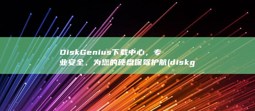 DiskGenius下载中心，专业安全，为您的硬盘保驾护航 (diskgenius)